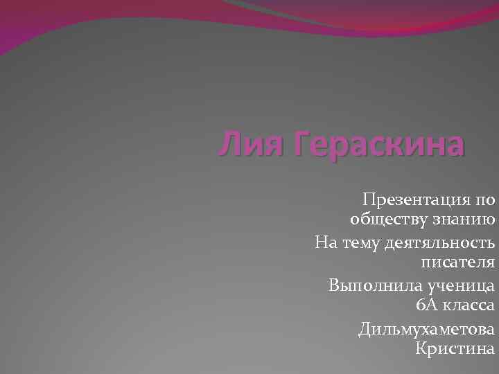 Лия Гераскина Презентация по обществу знанию На тему деятяльность писателя Выполнила ученица 6 А