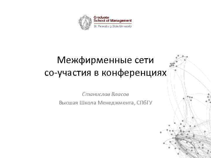 Межфирменные сети со-участия в конференциях Станислав Власов Высшая Школа Менеджмента, СПб. ГУ 