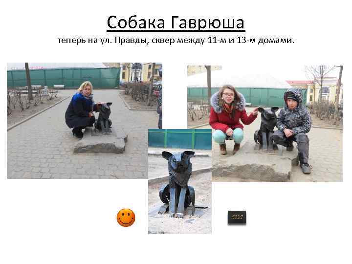 Собака Гаврюша теперь на ул. Правды, сквер между 11 -м и 13 -м домами.