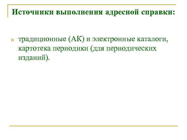 Источники выполнения адресной справки: n традиционные (АК) и электронные каталоги, картотека периодики (для периодических