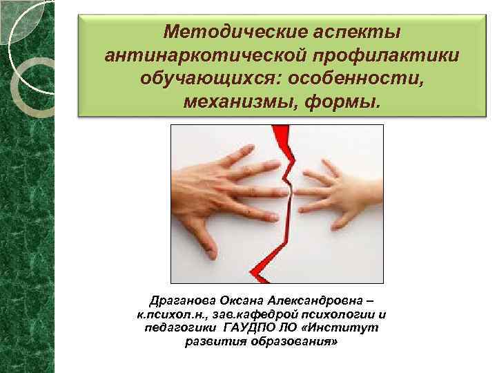 Методические аспекты антинаркотической профилактики обучающихся: особенности, механизмы, формы. Драганова Оксана Александровна – к. психол.