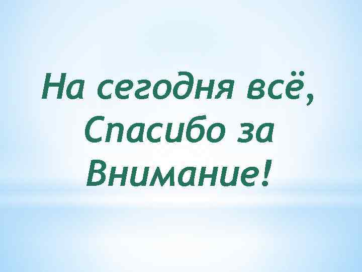 На сегодня всё, Спасибо за Внимание! 