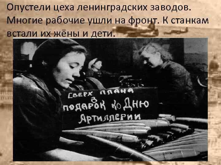 Опустели цеха ленинградских заводов. Многие рабочие ушли на фронт. К станкам встали их жёны
