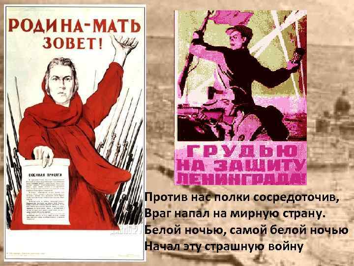 Против нас полки сосредоточив, Враг напал на мирную страну. Белой ночью, самой белой ночью