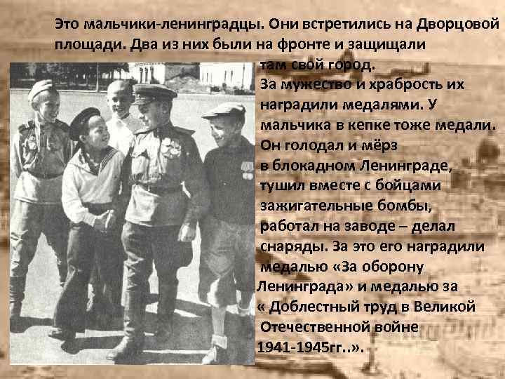 Это мальчики-ленинградцы. Они встретились на Дворцовой площади. Два из них были на фронте и
