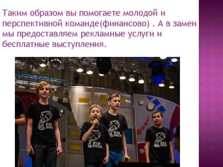 Таким образом вы помогаете молодой и перспективной команде(финансово). А в замен мы предоставляем рекламные