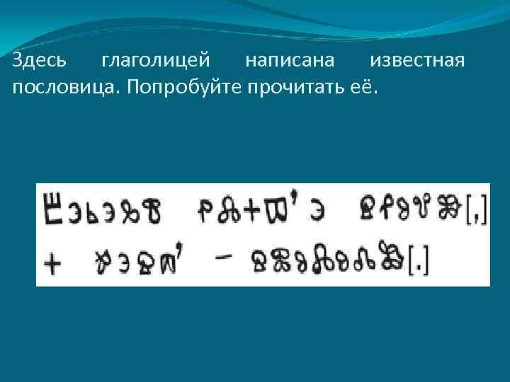 Здесь глаголицей написана известная пословица. Попробуйте прочитать её. 