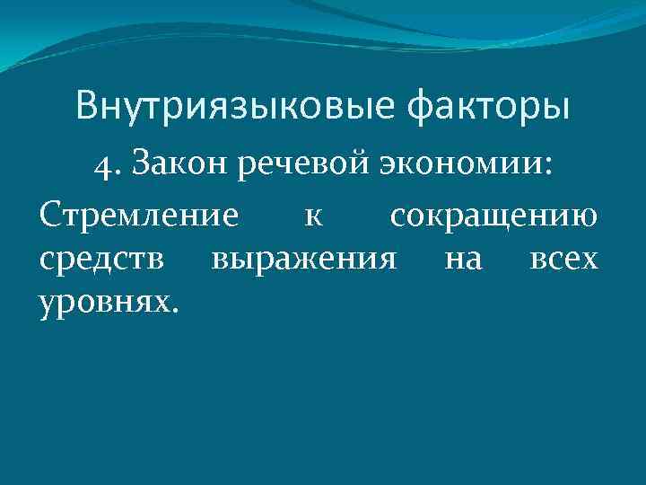 Внутриязыковые факторы 4. Закон речевой экономии: Стремление к сокращению средств выражения на всех уровнях.