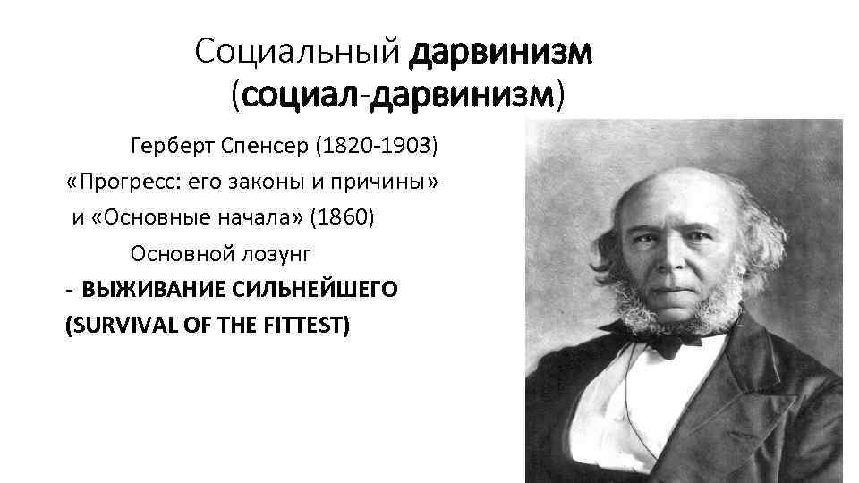  Социальный дарвинизм (социал-дарвинизм) Герберт Спенсер (1820 -1903) «Прогресс: его законы и причины» и