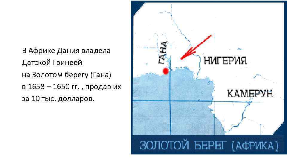 В Африке Дания владела Датской Гвинеей на Золотом берегу (Гана) в 1658 – 1650