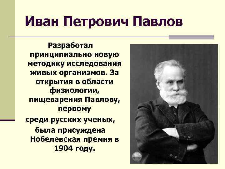 Иван Петрович Павлов Разработал принципиально новую методику исследования живых организмов. За открытия в области