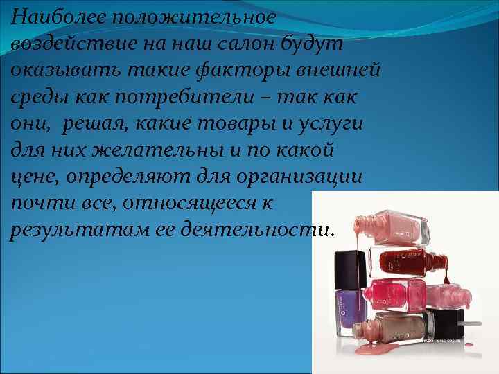 Наиболее положительное воздействие на наш салон будут оказывать такие факторы внешней среды как потребители