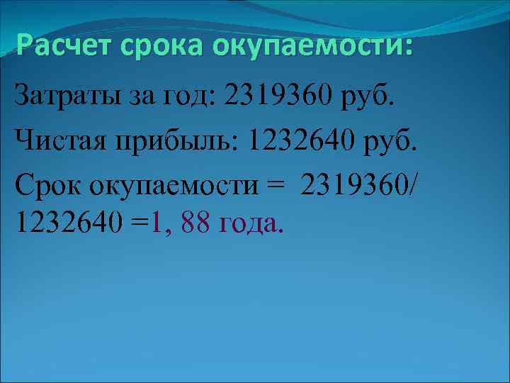 Расчет срока окупаемости: Затраты за год: 2319360 руб. Чистая прибыль: 1232640 руб. Срок окупаемости