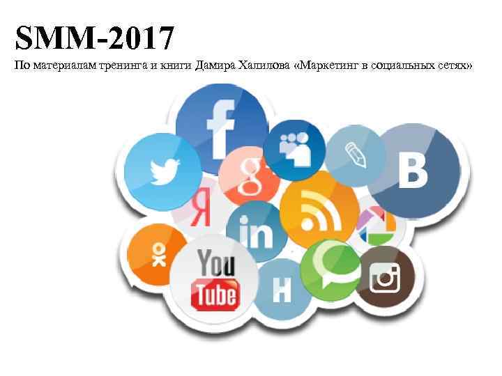 SMM-2017 По материалам тренинга и книги Дамира Халилова «Маркетинг в социальных сетях» 