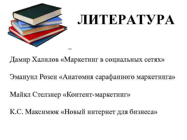 ЛИТЕРАТУРА Дамир Халилов «Маркетинг в социальных сетях» Эмануил Розен «Анатомия сарафанного маркетинга» Майкл Стелзнер