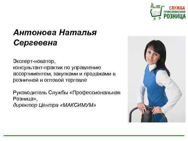 Антонова Наталья Сергеевна Эксперт-новатор, консультант-практик по управлению ассортиментом, закупками и продажами в розничной и