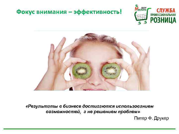 Фокус внимания – эффективность! «Результаты в бизнесе достигаются использованием возможностей, а не решением проблем»