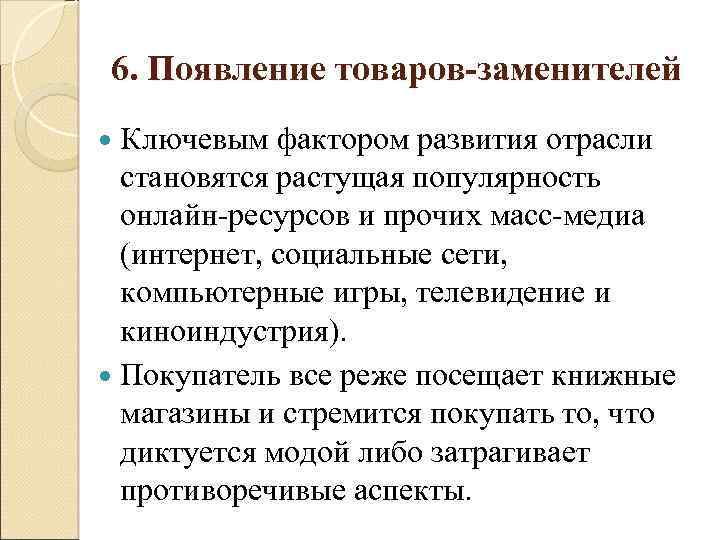 6. Появление товаров-заменителей Ключевым фактором развития отрасли становятся растущая популярность онлайн ресурсов и прочих