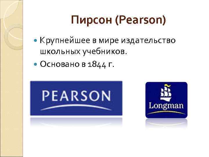 Пирсон (Pearson) Крупнейшее в мире издательство школьных учебников. Основано в 1844 г. 