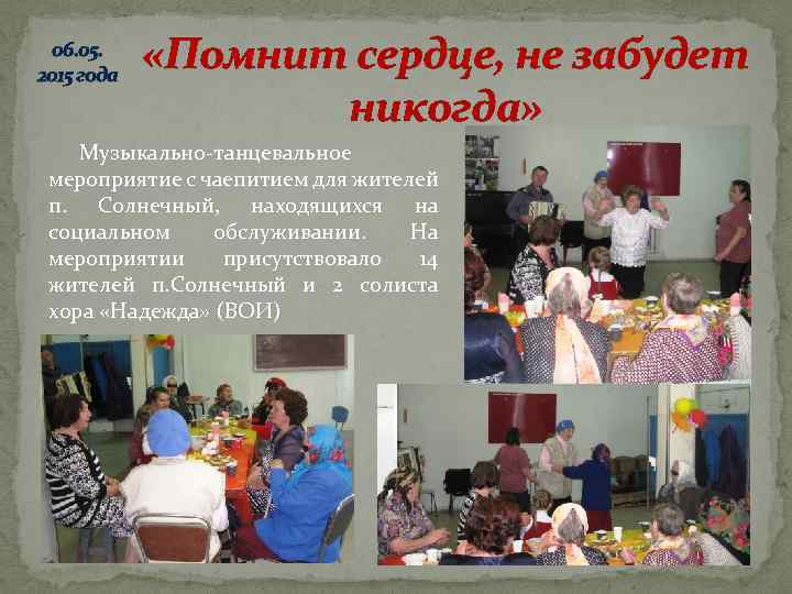 06. 05. 2015 года «Помнит сердце, не забудет никогда» Музыкально-танцевальное мероприятие с чаепитием для