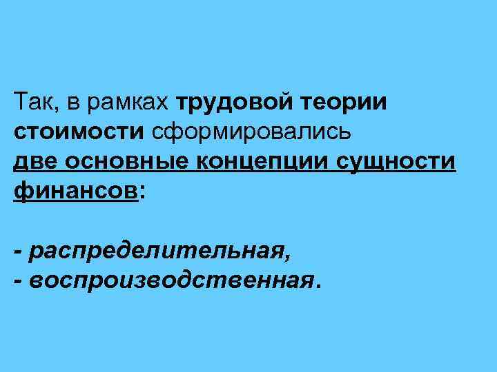 Так, в рамках трудовой теории стоимости сформировались две основные концепции сущности финансов: - распределительная,