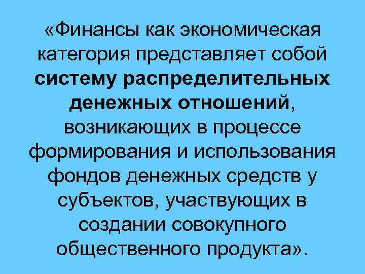  «Финансы как экономическая категория представляет собой систему распределительных денежных отношений, возникающих в процессе