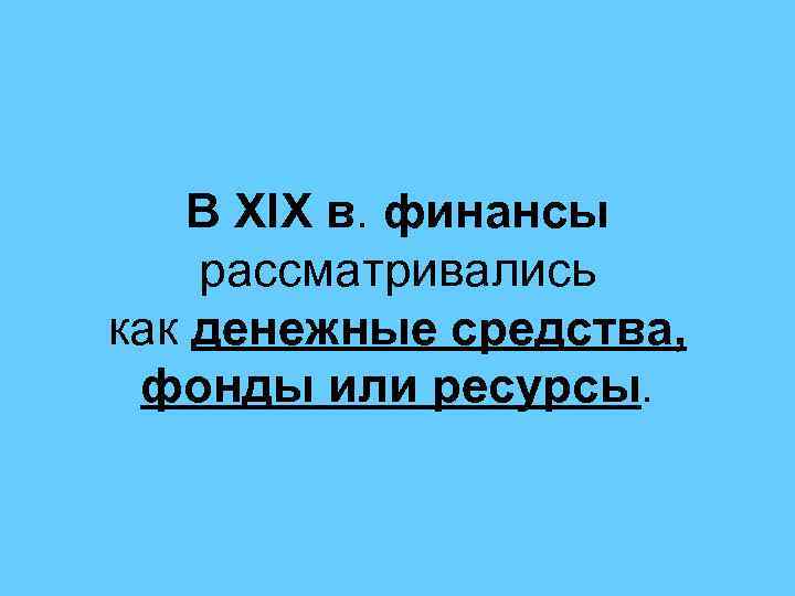 В XIX в. финансы рассматривались как денежные средства, фонды или ресурсы. 