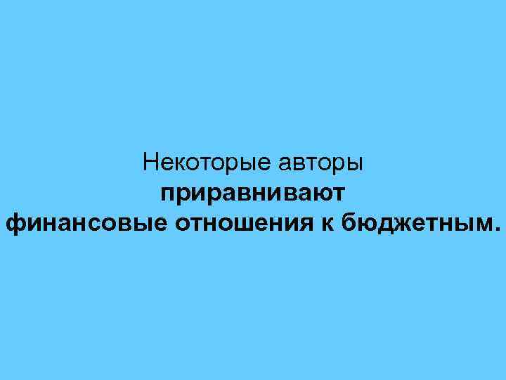 Некоторые авторы приравнивают финансовые отношения к бюджетным. 