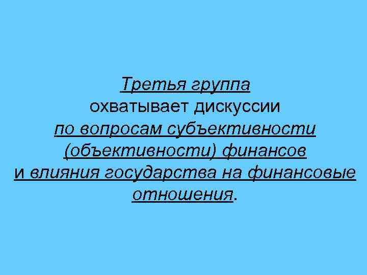 Третья группа охватывает дискуссии по вопросам субъективности (объективности) финансов и влияния государства на финансовые