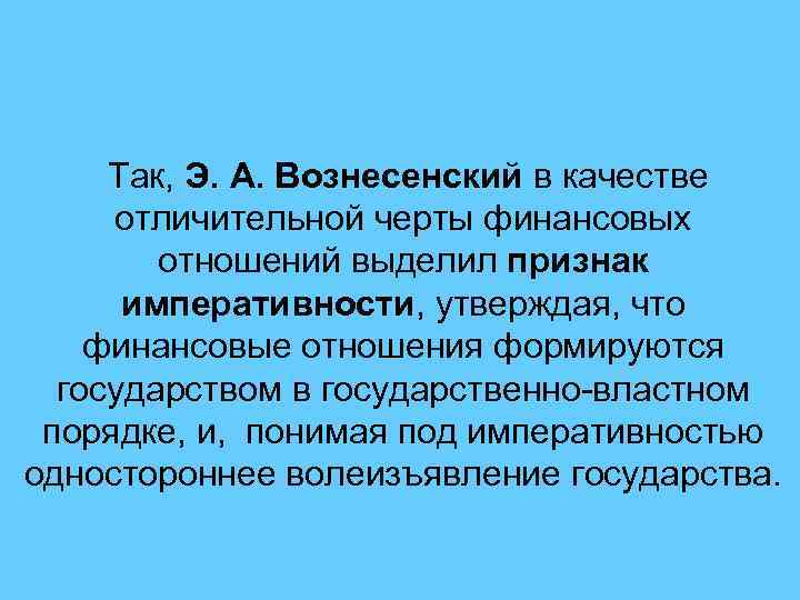 Так, Э. А. Вознесенский в качестве отличительной черты финансовых отношений выделил признак императивности, утверждая,