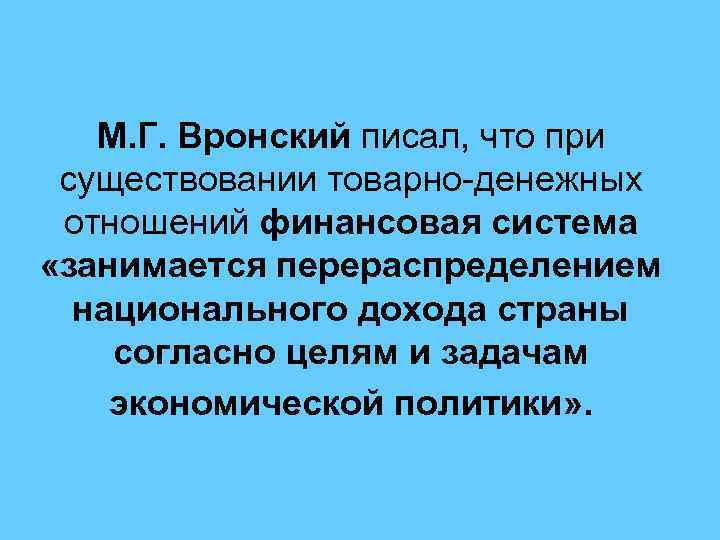 М. Г. Вронский писал, что при существовании товарно денежных отношений финансовая система «занимается перераспределением