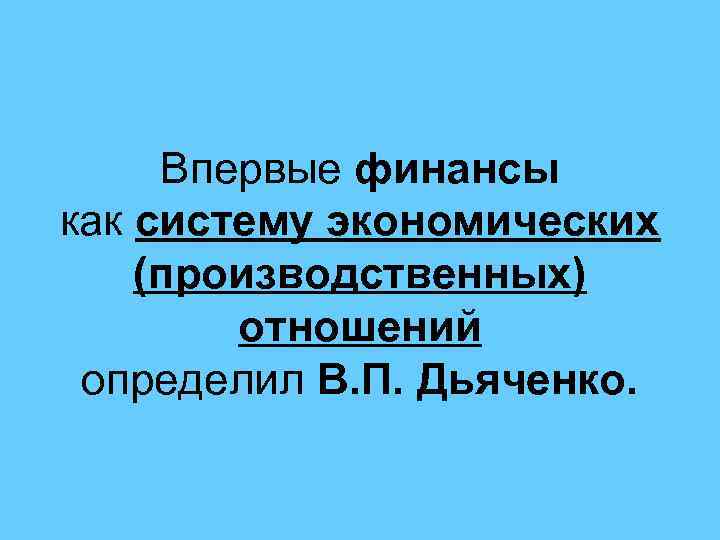 Впервые финансы как систему экономических (производственных) отношений определил В. П. Дьяченко. 