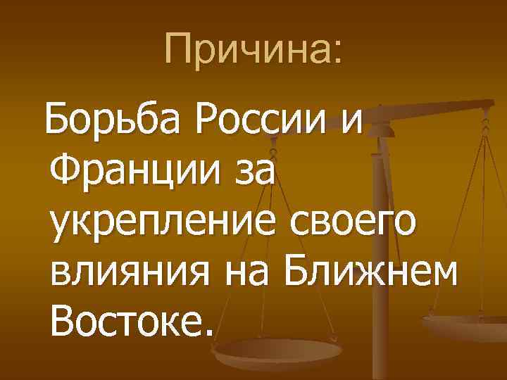 Причина: Борьба России и Франции за укрепление своего влияния на Ближнем Востоке. 