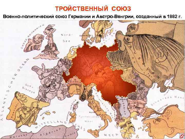 ТРОЙСТВЕННЫЙ СОЮЗ Военно-политический союз Германии и Австро-Венгрии, созданный в 1882 г. 