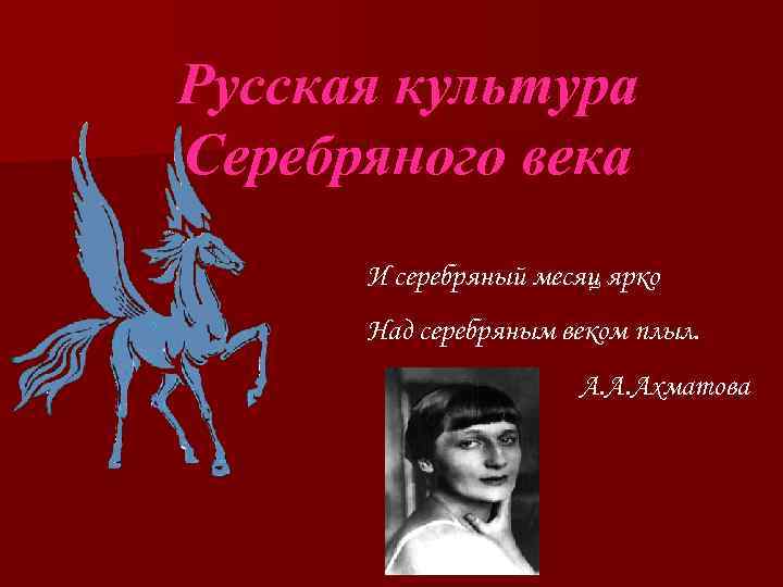 Русская культура Серебряного века И серебряный месяц ярко Над серебряным веком плыл. А. А.