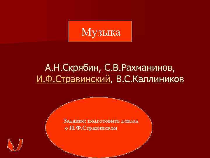 Музыка А. Н. Скрябин, С. В. Рахманинов, И. Ф. Стравинский, В. С. Каллиников Задание: