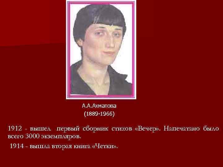 А. А. Ахматова (1889 -1966) 1912 - вышел первый сборник стихов «Вечер» . Напечатано