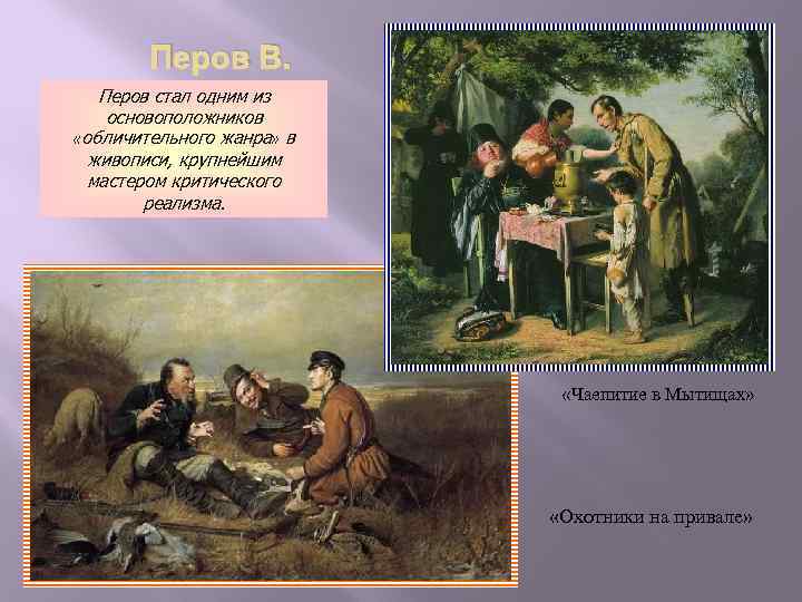 Перов В. Перов стал одним из основоположников «обличительного жанра» в живописи, крупнейшим мастером критического