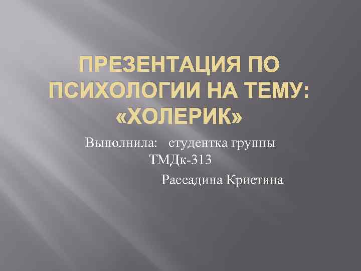 ПРЕЗЕНТАЦИЯ ПО ПСИХОЛОГИИ НА ТЕМУ: «ХОЛЕРИК» Выполнила: студентка группы ТМДк-313 Рассадина Кристина 