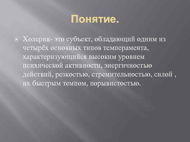 Понятие. Холерик- это субъект, обладающий одним из четырёх основных типов темперамента, характеризующийся высоким уровнем