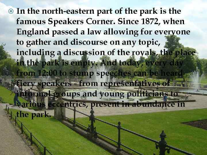  In the north-eastern part of the park is the famous Speakers Corner. Since