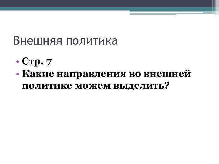 Внешняя политика • Стр. 7 • Какие направления во внешней политике можем выделить? 