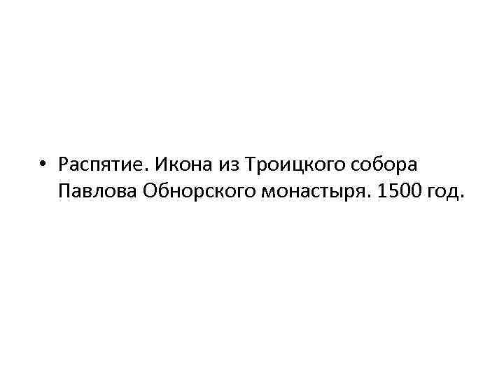  • Распятие. Икона из Троицкого собора Павлова Обнорского монастыря. 1500 год. 