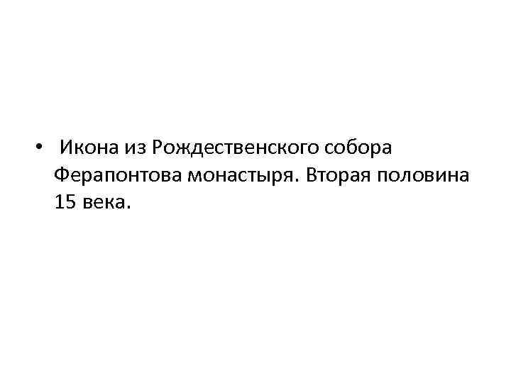  • Икона из Рождественского собора Ферапонтова монастыря. Вторая половина 15 века. 