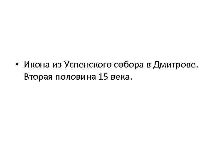  • Икона из Успенского собора в Дмитрове. Вторая половина 15 века. 