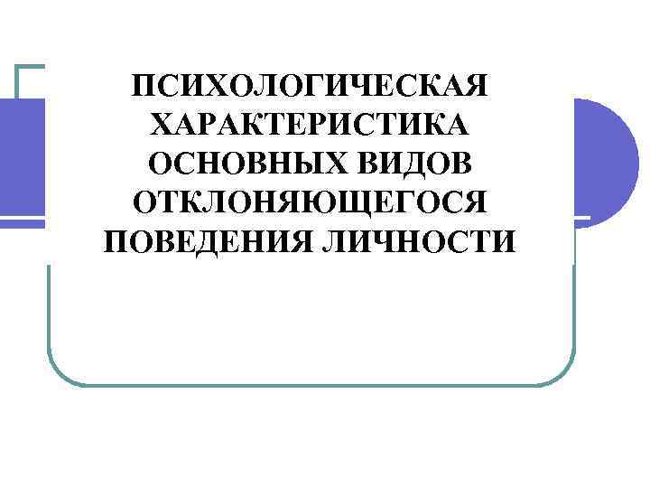 ПСИХОЛОГИЧЕСКАЯ ХАРАКТЕРИСТИКА ОСНОВНЫХ ВИДОВ ОТКЛОНЯЮЩЕГОСЯ ПОВЕДЕНИЯ ЛИЧНОСТИ 