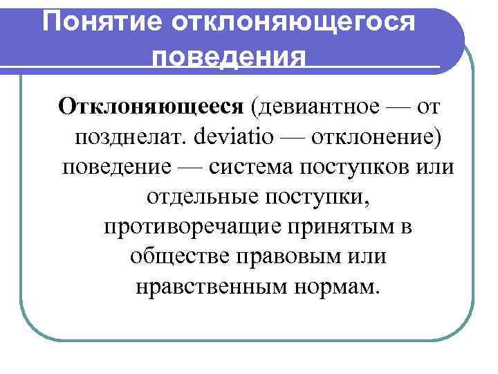 Понятие отклоняющегося поведения Отклоняющееся (девиантное — от позднелат. deviatio — отклонение) поведение — система