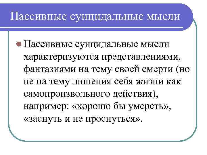 Пассивные суицидальные мысли l Пассивные суицидальные мысли характеризуются представлениями, фантазиями на тему своей смерти