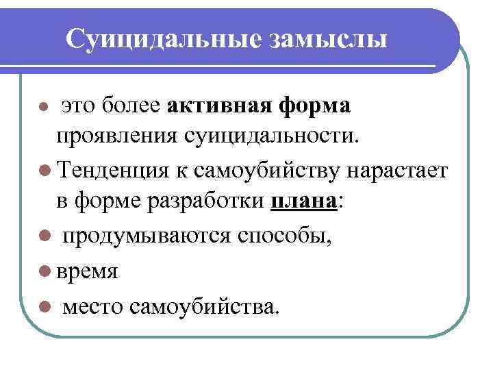 Суицидальные замыслы это более активная форма проявления суицидальности. l Тенденция к самоубийству нарастает в