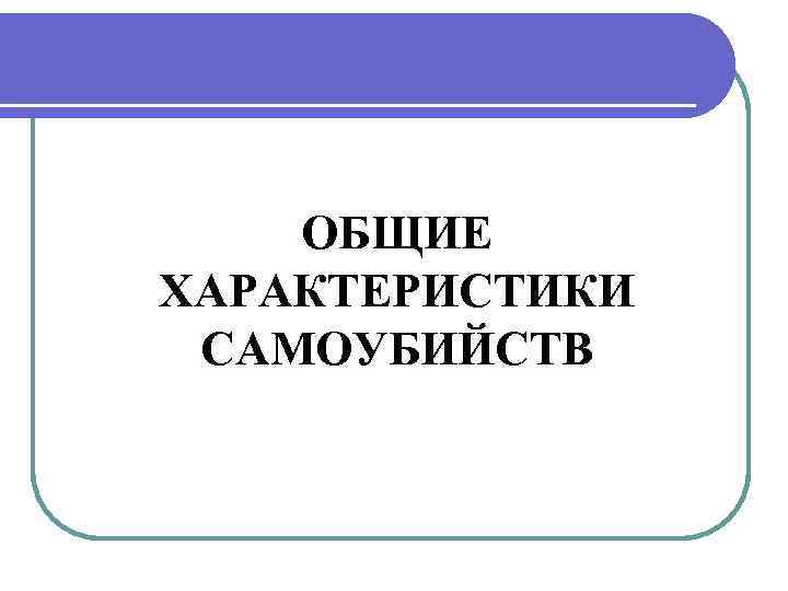 ОБЩИЕ ХАРАКТЕРИСТИКИ САМОУБИЙСТВ 